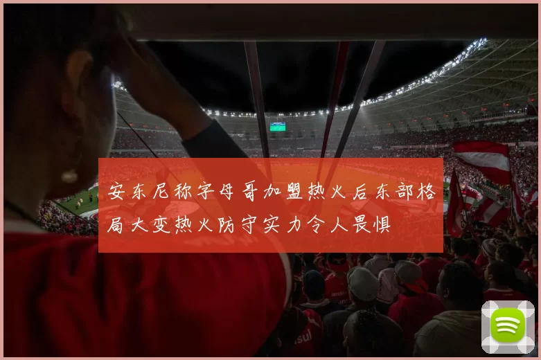 安东尼称字母哥加盟热火后东部格局大变热火防守实力令人畏惧