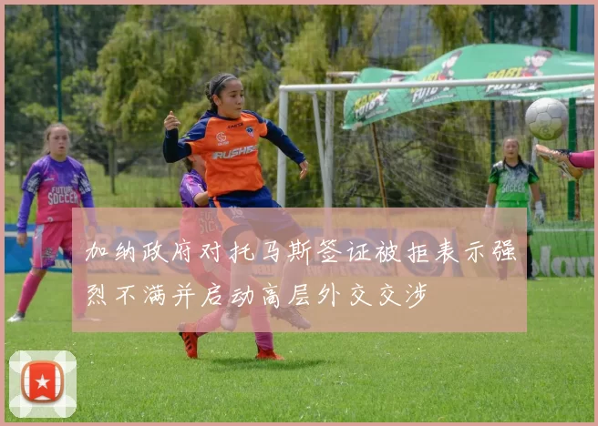 加纳政府对托马斯签证被拒表示强烈不满并启动高层外交交涉