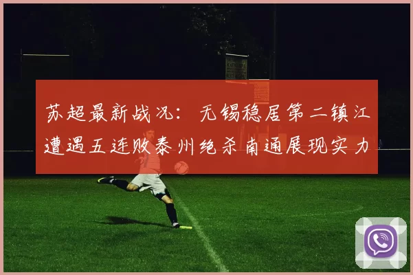 苏超最新战况：无锡稳居第二镇江遭遇五连败泰州绝杀南通展现实力