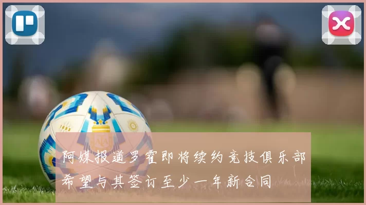 阿媒报道罗霍即将续约竞技俱乐部希望与其签订至少一年新合同