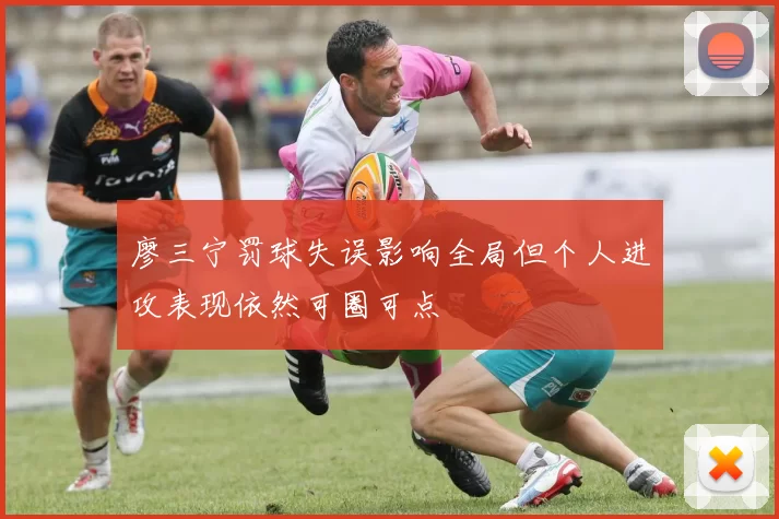 廖三宁罚球失误影响全局但个人进攻表现依然可圈可点