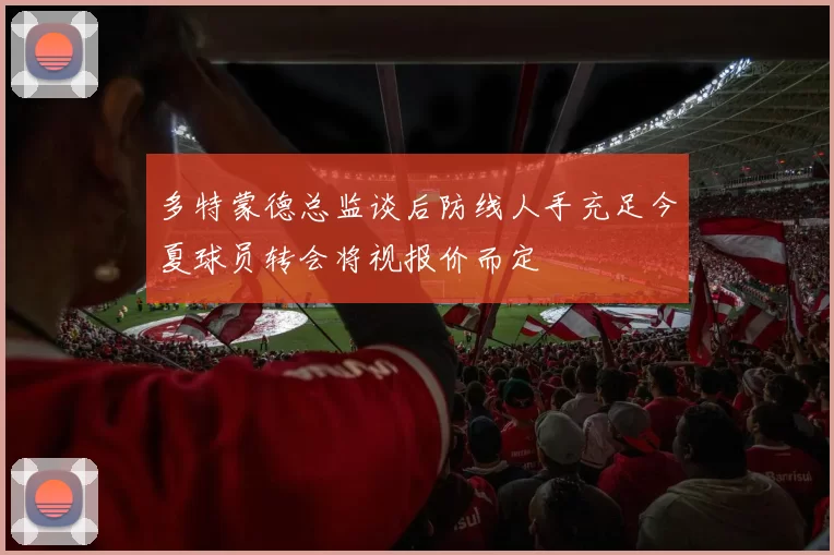 多特蒙德总监谈后防线人手充足今夏球员转会将视报价而定