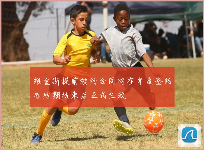 维金斯提前续约合同将在年度签约冻结期结束后正式生效