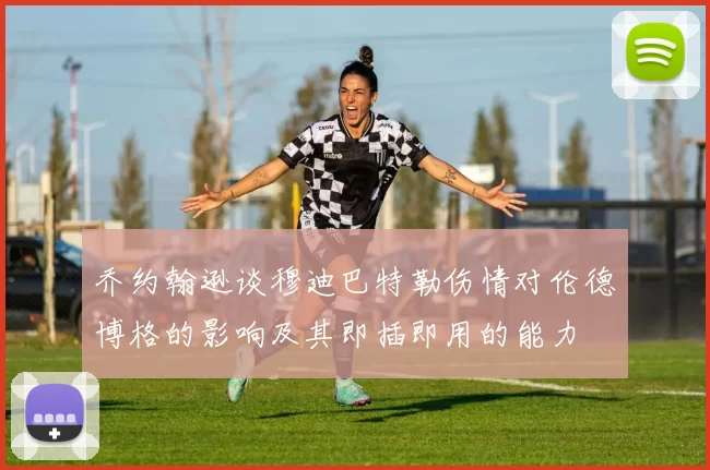 乔约翰逊谈穆迪巴特勒伤情对伦德博格的影响及其即插即用的能力