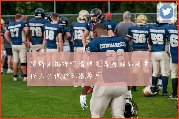 阿斯主编呼吁清理皇马内部乱局责任人以保护队徽尊严