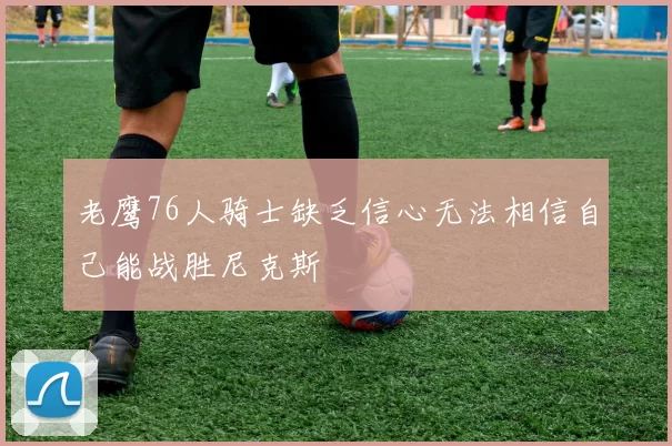 老鹰76人骑士缺乏信心无法相信自己能战胜尼克斯