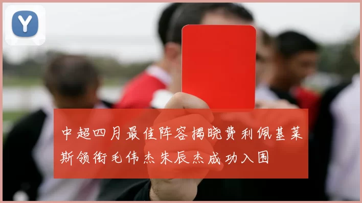 中超四月最佳阵容揭晓费利佩基莱斯领衔毛伟杰朱辰杰成功入围