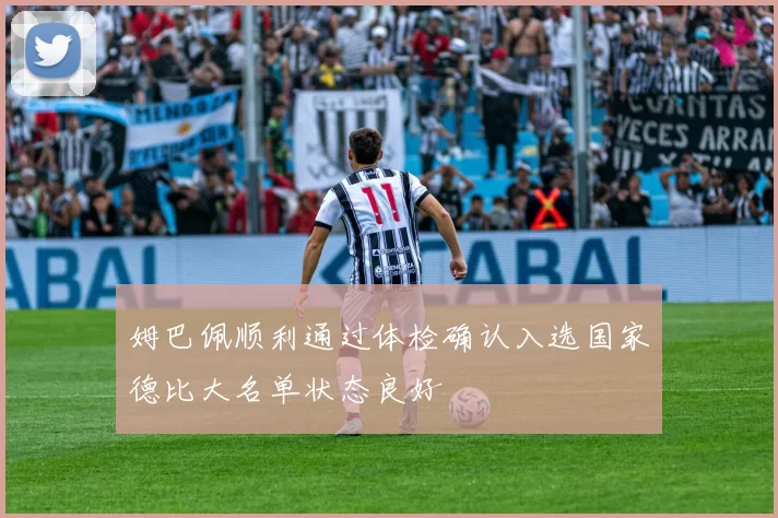 姆巴佩顺利通过体检确认入选国家德比大名单状态良好