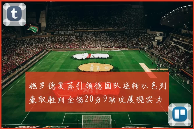 施罗德复苏引领德国队逆转以色列豪取胜利全场20分9助攻展现实力